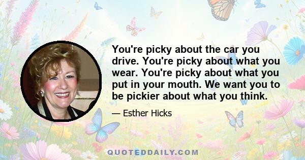 You're picky about the car you drive. You're picky about what you wear. You're picky about what you put in your mouth. We want you to be pickier about what you think.