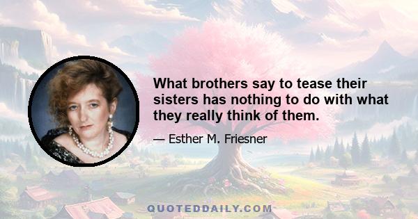 What brothers say to tease their sisters has nothing to do with what they really think of them.