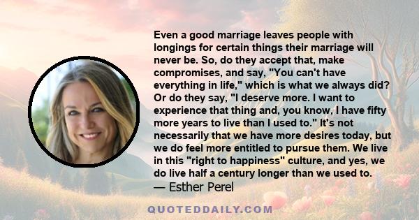 Even a good marriage leaves people with longings for certain things their marriage will never be. So, do they accept that, make compromises, and say, You can't have everything in life, which is what we always did? Or do 