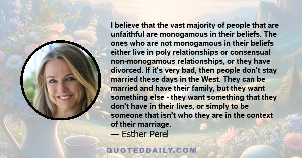 I believe that the vast majority of people that are unfaithful are monogamous in their beliefs. The ones who are not monogamous in their beliefs either live in poly relationships or consensual non-monogamous