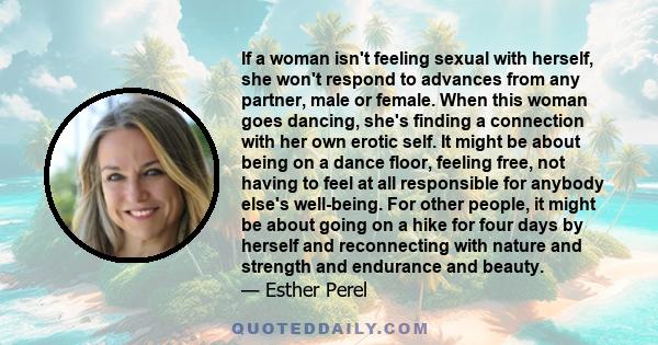 If a woman isn't feeling sexual with herself, she won't respond to advances from any partner, male or female. When this woman goes dancing, she's finding a connection with her own erotic self. It might be about being on 