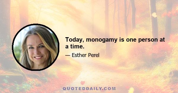 Today, monogamy is one person at a time.