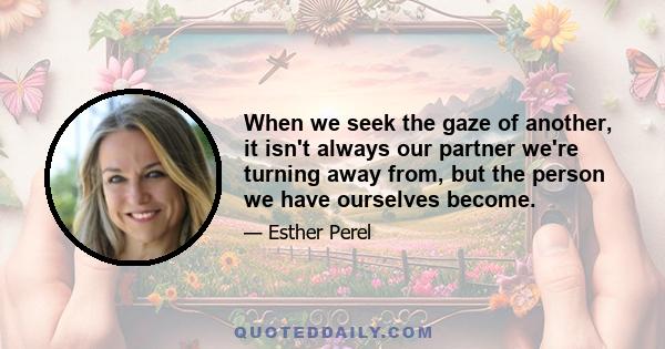 When we seek the gaze of another, it isn't always our partner we're turning away from, but the person we have ourselves become.