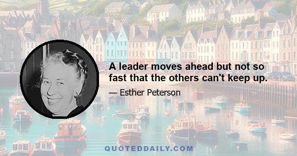 A leader moves ahead but not so fast that the others can't keep up.