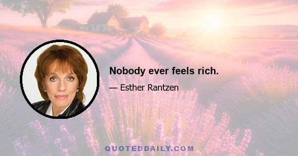 Nobody ever feels rich.