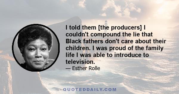 I told them [the producers] I couldn't compound the lie that Black fathers don't care about their children. I was proud of the family life I was able to introduce to television.