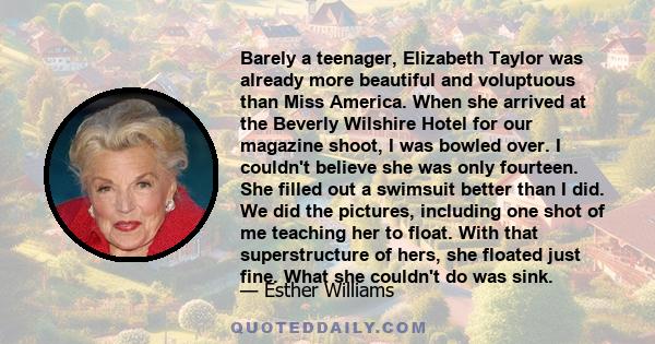 Barely a teenager, Elizabeth Taylor was already more beautiful and voluptuous than Miss America. When she arrived at the Beverly Wilshire Hotel for our magazine shoot, I was bowled over. I couldn't believe she was only