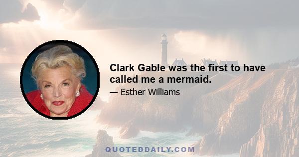 Clark Gable was the first to have called me a mermaid.