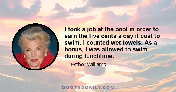 I took a job at the pool in order to earn the five cents a day it cost to swim. I counted wet towels. As a bonus, I was allowed to swim during lunchtime.