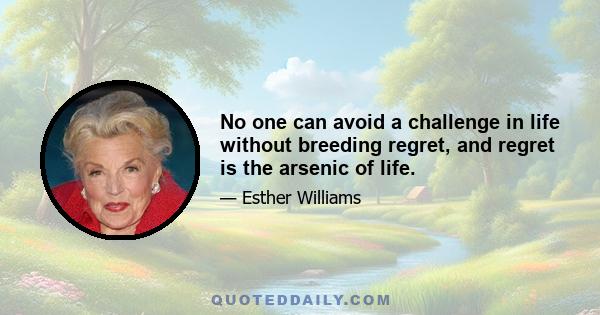 No one can avoid a challenge in life without breeding regret, and regret is the arsenic of life.