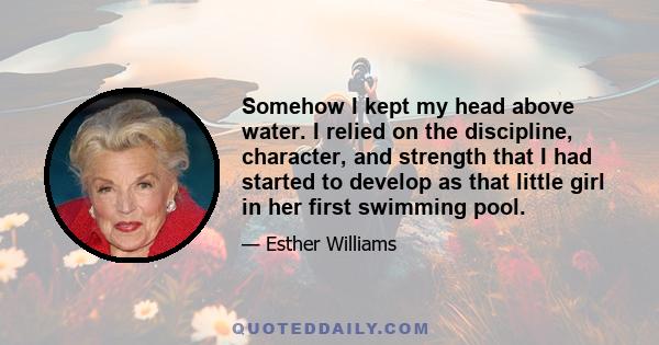 Somehow I kept my head above water. I relied on the discipline, character, and strength that I had started to develop as that little girl in her first swimming pool.