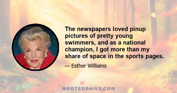 The newspapers loved pinup pictures of pretty young swimmers, and as a national champion, I got more than my share of space in the sports pages.