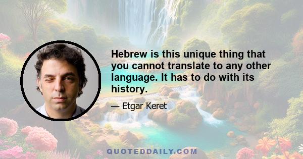 Hebrew is this unique thing that you cannot translate to any other language. It has to do with its history.