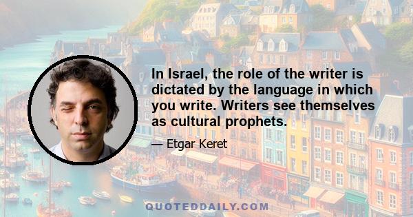 In Israel, the role of the writer is dictated by the language in which you write. Writers see themselves as cultural prophets.