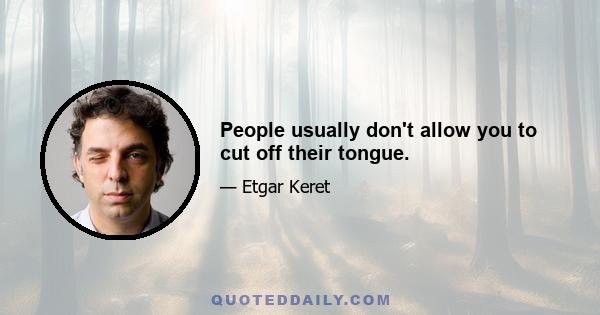 People usually don't allow you to cut off their tongue.