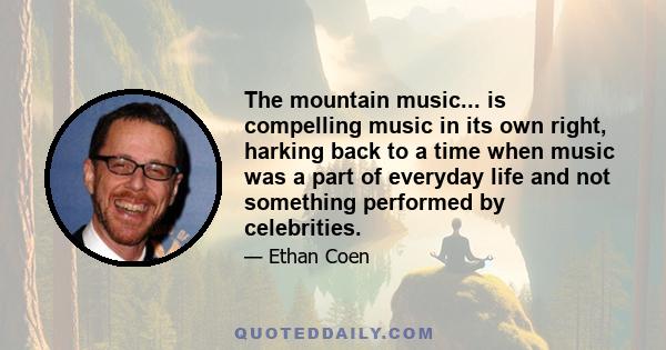 The mountain music... is compelling music in its own right, harking back to a time when music was a part of everyday life and not something performed by celebrities.