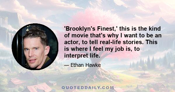 'Brooklyn's Finest,' this is the kind of movie that's why I want to be an actor, to tell real-life stories. This is where I feel my job is, to interpret life.