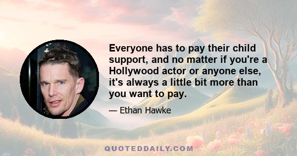 Everyone has to pay their child support, and no matter if you're a Hollywood actor or anyone else, it's always a little bit more than you want to pay.