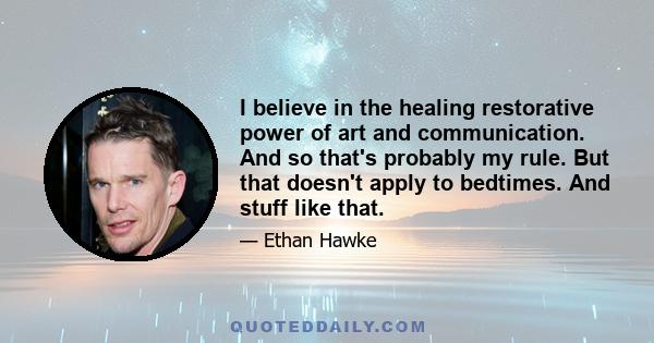 I believe in the healing restorative power of art and communication. And so that's probably my rule. But that doesn't apply to bedtimes. And stuff like that.