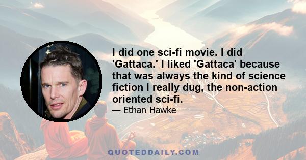 I did one sci-fi movie. I did 'Gattaca.' I liked 'Gattaca' because that was always the kind of science fiction I really dug, the non-action oriented sci-fi.