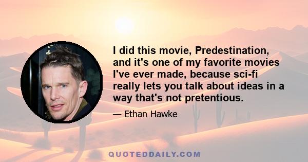 I did this movie, Predestination, and it's one of my favorite movies I've ever made, because sci-fi really lets you talk about ideas in a way that's not pretentious.