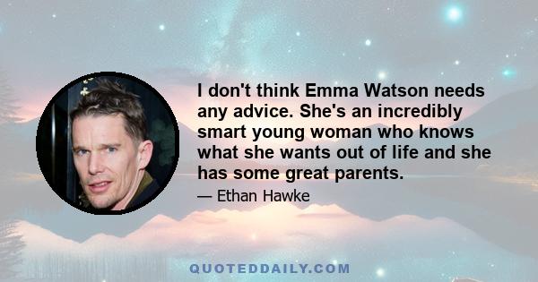 I don't think Emma Watson needs any advice. She's an incredibly smart young woman who knows what she wants out of life and she has some great parents.