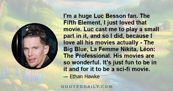 I'm a huge Luc Besson fan. The Fifth Element, I just loved that movie. Luc cast me to play a small part in it, and so I did, because I love all his movies actually - The Big Blue, La Femme Nikita, Léon: The