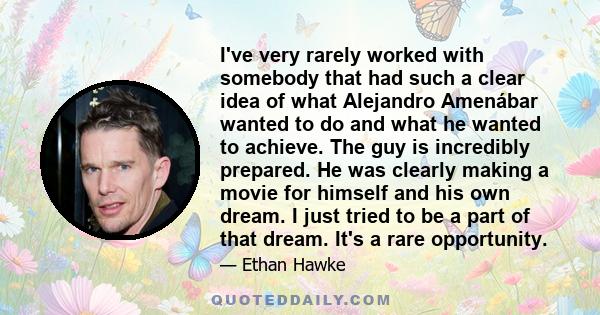 I've very rarely worked with somebody that had such a clear idea of what Alejandro Amenábar wanted to do and what he wanted to achieve. The guy is incredibly prepared. He was clearly making a movie for himself and his