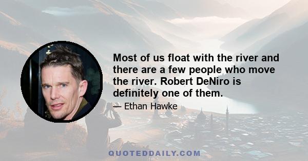 Most of us float with the river and there are a few people who move the river. Robert DeNiro is definitely one of them.