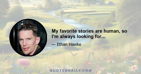 My favorite stories are human, so I'm always looking for...