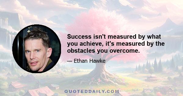 Success isn't measured by what you achieve, it's measured by the obstacles you overcome.