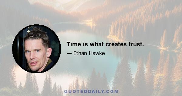 Time is what creates trust.