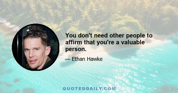 You don't need other people to affirm that you're a valuable person.