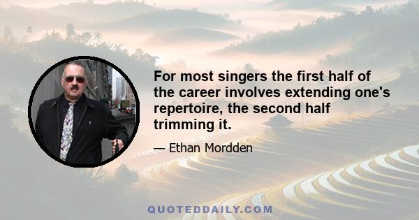 For most singers the first half of the career involves extending one's repertoire, the second half trimming it.