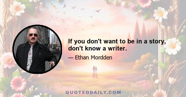 If you don't want to be in a story, don't know a writer.