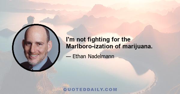 I'm not fighting for the Marlboro-ization of marijuana.