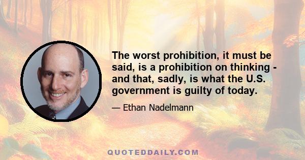 The worst prohibition, it must be said, is a prohibition on thinking - and that, sadly, is what the U.S. government is guilty of today.