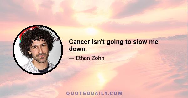 Cancer isn't going to slow me down.