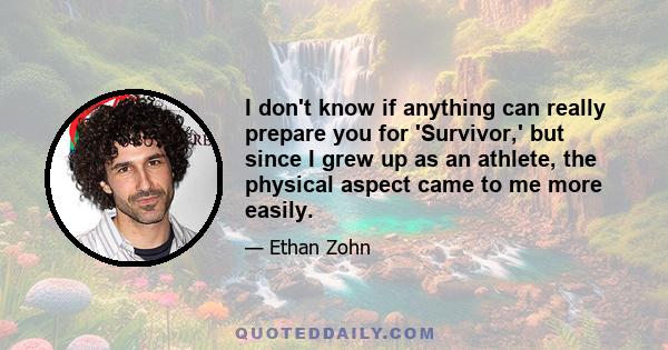 I don't know if anything can really prepare you for 'Survivor,' but since I grew up as an athlete, the physical aspect came to me more easily.