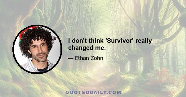 I don't think 'Survivor' really changed me.