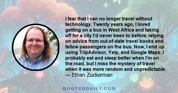 I fear that I can no longer travel without technology. Twenty years ago, I loved getting on a bus in West Africa and taking off for a city I'd never been to before, relying on advice from out-of-date travel books and