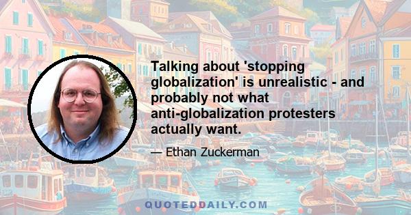 Talking about 'stopping globalization' is unrealistic - and probably not what anti-globalization protesters actually want.