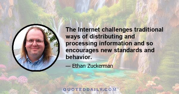 The Internet challenges traditional ways of distributing and processing information and so encourages new standards and behavior.