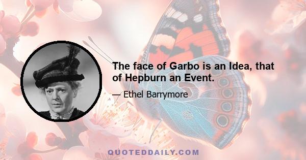 The face of Garbo is an Idea, that of Hepburn an Event.