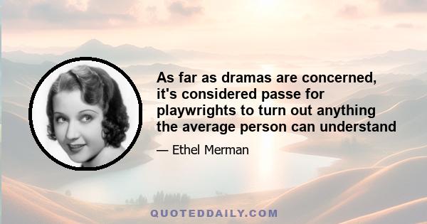 As far as dramas are concerned, it's considered passe for playwrights to turn out anything the average person can understand