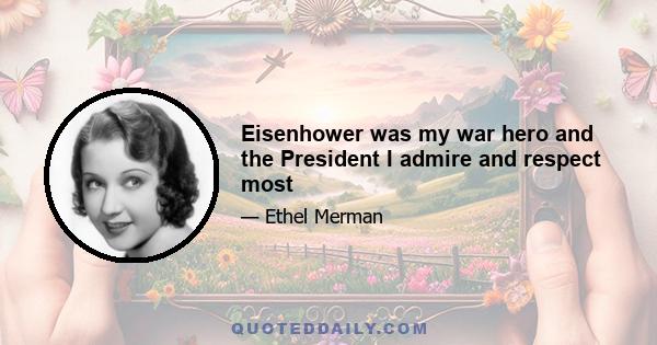 Eisenhower was my war hero and the President I admire and respect most