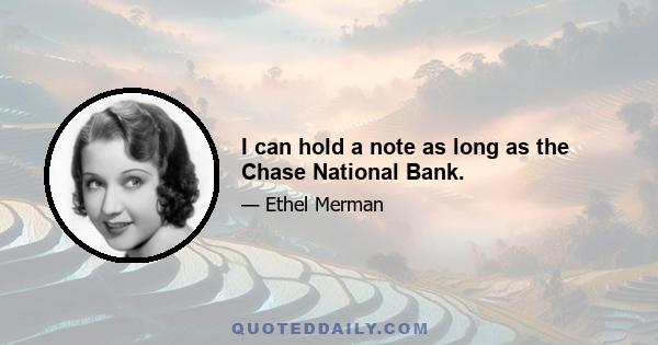 I can hold a note as long as the Chase National Bank.