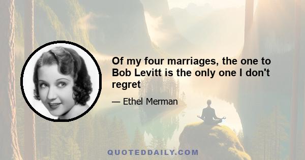 Of my four marriages, the one to Bob Levitt is the only one I don't regret