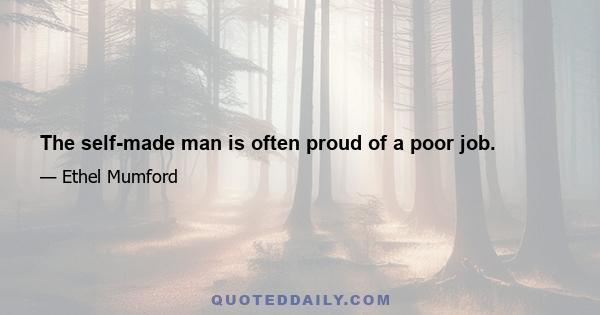 The self-made man is often proud of a poor job.