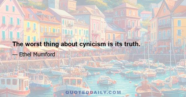 The worst thing about cynicism is its truth.